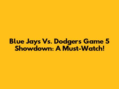 Blue Jays Vs. Dodgers Game 5 Showdown: A Must-Watch!
