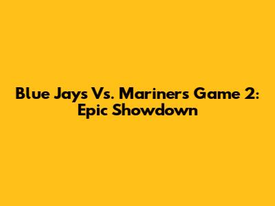 Blue Jays Vs. Mariners Game 2: Epic Showdown