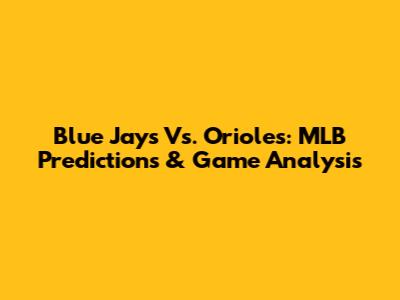 Blue Jays Vs. Orioles: MLB Predictions & Game Analysis