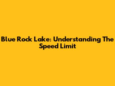 Blue Rock Lake: Understanding The Speed Limit