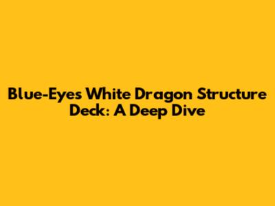 Blue-Eyes White Dragon Structure Deck: A Deep Dive