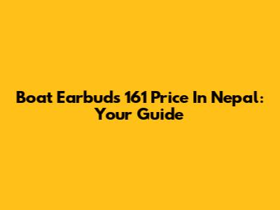 Boat Earbuds 161 Price In Nepal: Your Guide