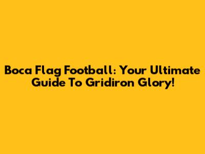 Boca Flag Football: Your Ultimate Guide To Gridiron Glory!