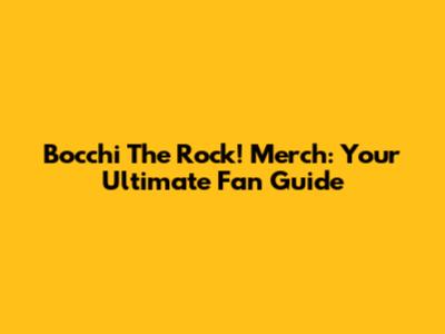 Bocchi The Rock! Merch: Your Ultimate Fan Guide