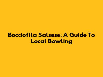 Bocciofila Salsese: A Guide To Local Bowling