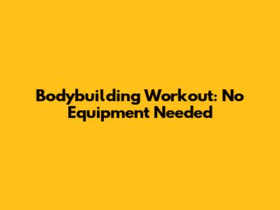 Bodybuilding Workout: No Equipment Needed