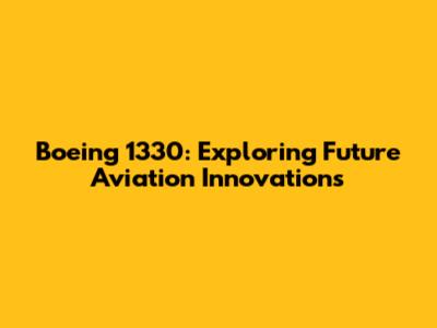 Boeing 1330: Exploring Future Aviation Innovations
