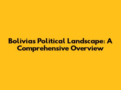 Bolivia's Political Landscape: A Comprehensive Overview