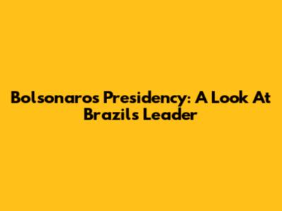 Bolsonaro's Presidency: A Look At Brazil's Leader