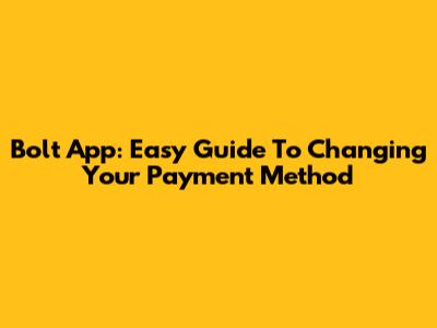 Bolt App: Easy Guide To Changing Your Payment Method