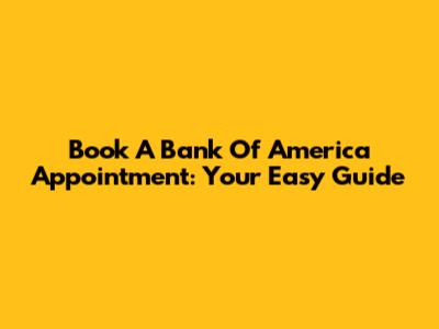 Book A Bank Of America Appointment: Your Easy Guide