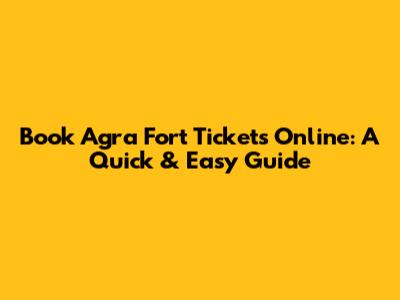 Book Agra Fort Tickets Online: A Quick & Easy Guide