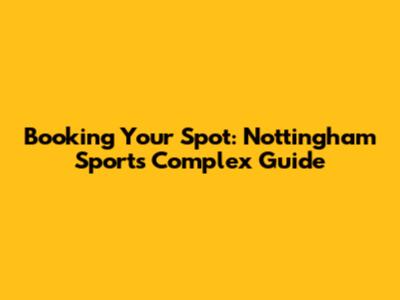 Booking Your Spot: Nottingham Sports Complex Guide