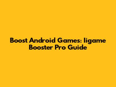 Boost Android Games: Iigame Booster Pro Guide