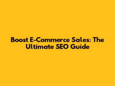 Boost E-Commerce Sales: The Ultimate SEO Guide