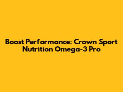 Boost Performance: Crown Sport Nutrition Omega-3 Pro
