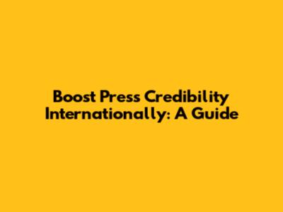 Boost Press Credibility Internationally: A Guide