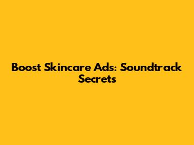 Boost Skincare Ads: Soundtrack Secrets