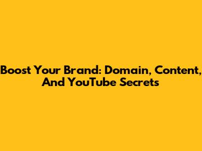 Boost Your Brand: Domain, Content, And YouTube Secrets