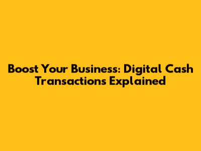 Boost Your Business: Digital Cash Transactions Explained