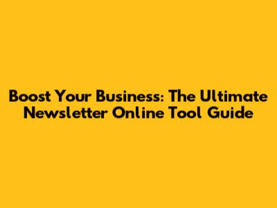 Boost Your Business: The Ultimate Newsletter Online Tool Guide