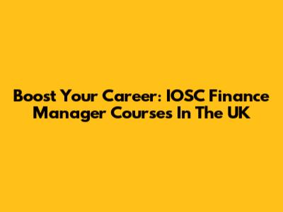 Boost Your Career: IOSC Finance Manager Courses In The UK