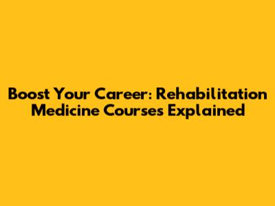 Boost Your Career: Rehabilitation Medicine Courses Explained