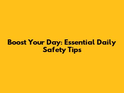 Boost Your Day: Essential Daily Safety Tips