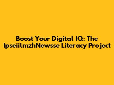 Boost Your Digital IQ: The IpseiilmzhNewsse Literacy Project