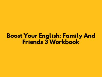 Boost Your English: Family And Friends 3 Workbook