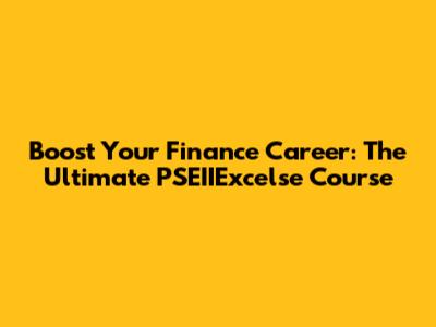 Boost Your Finance Career: The Ultimate PSEIIExcelse Course