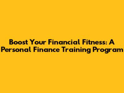 Boost Your Financial Fitness: A Personal Finance Training Program