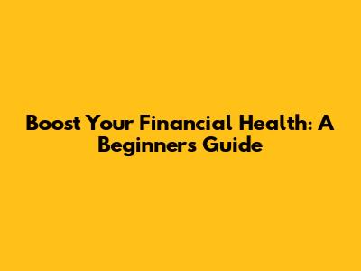 Boost Your Financial Health: A Beginner's Guide