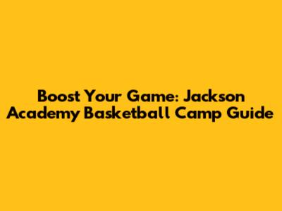 Boost Your Game: Jackson Academy Basketball Camp Guide