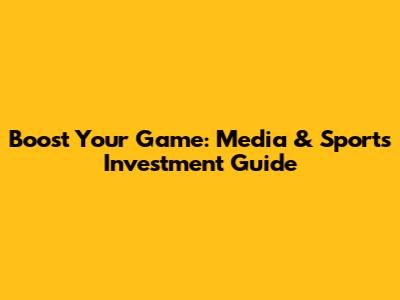 Boost Your Game: Media & Sports Investment Guide