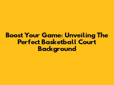 Boost Your Game: Unveiling The Perfect Basketball Court Background