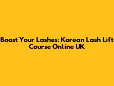 Boost Your Lashes: Korean Lash Lift Course Online UK