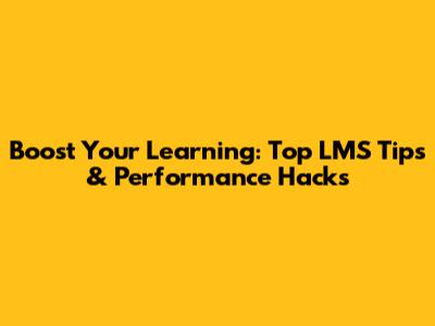 Boost Your Learning: Top LMS Tips & Performance Hacks