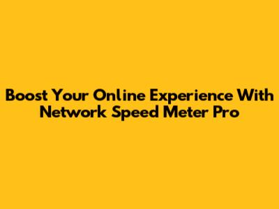 Boost Your Online Experience With Network Speed Meter Pro