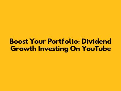 Boost Your Portfolio: Dividend Growth Investing On YouTube