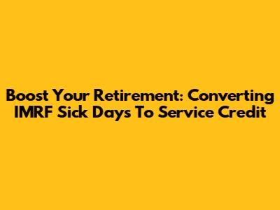 Boost Your Retirement: Converting IMRF Sick Days To Service Credit
