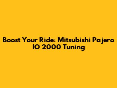 Boost Your Ride: Mitsubishi Pajero IO 2000 Tuning