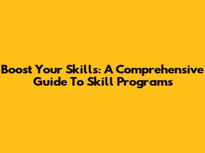 Boost Your Skills: A Comprehensive Guide To Skill Programs