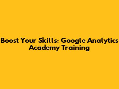 Boost Your Skills: Google Analytics Academy Training