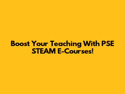 Boost Your Teaching With PSE STEAM E-Courses!