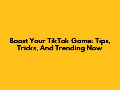 Boost Your TikTok Game: Tips, Tricks, And Trending Now