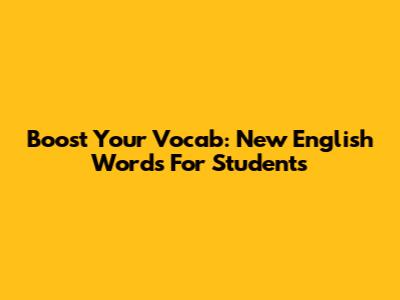 Boost Your Vocab: New English Words For Students