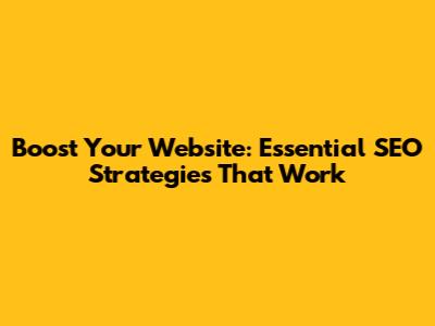 Boost Your Website: Essential SEO Strategies That Work