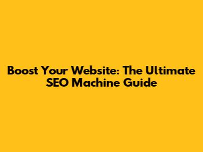 Boost Your Website: The Ultimate SEO Machine Guide
