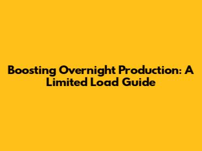 Boosting Overnight Production: A Limited Load Guide